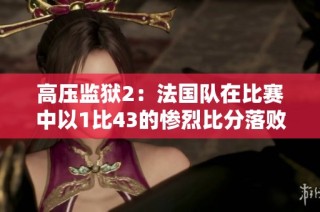 高压监狱2：法国队在比赛中以1比43的惨烈比分落败