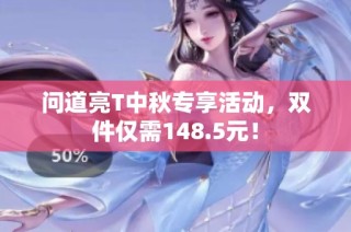问道亮T中秋专享活动，双件仅需148.5元！