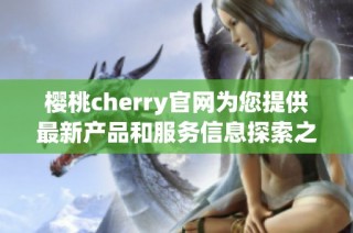 樱桃cherry官网为您提供最新产品和服务信息探索之旅