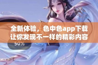 全新体验，色中色app下载让你发现不一样的精彩内容