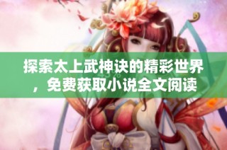 探索太上武神诀的精彩世界，免费获取小说全文阅读