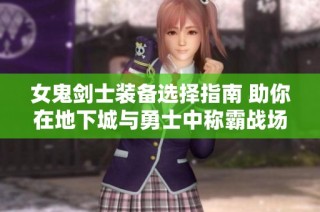 女鬼剑士装备选择指南 助你在地下城与勇士中称霸战场