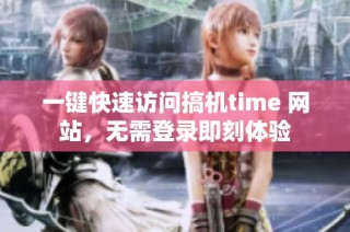 一键快速访问搞机time 网站，无需登录即刻体验