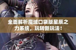 全面解析魔域口袋版星辰之力系统，玩转新玩法！