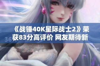 《战锤40K星际战士2》荣获83分高评价 网友期待新发展