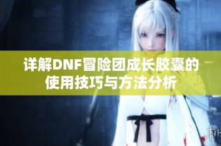 详解DNF冒险团成长胶囊的使用技巧与方法分析