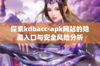 探索kdbacc·apk网站的隐藏入口与安全风险分析