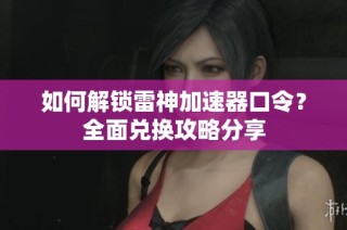 如何解锁雷神加速器口令？全面兑换攻略分享