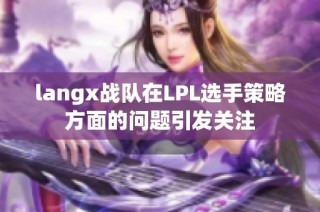 langx战队在LPL选手策略方面的问题引发关注
