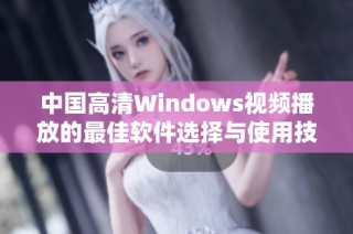 中国高清Windows视频播放的最佳软件选择与使用技巧解析