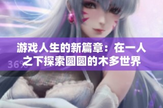 游戏人生的新篇章：在一人之下探索圆圆的木多世界