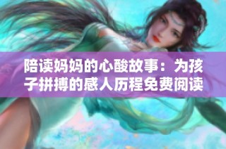 陪读妈妈的心酸故事：为孩子拼搏的感人历程免费阅读