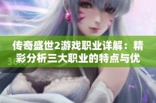 传奇盛世2游戏职业详解：精彩分析三大职业的特点与优势推荐