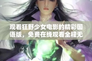 观看狂野少女电影的精彩国语版，免费在线观看全程无广告