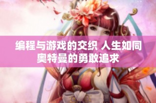编程与游戏的交织 人生如同奥特曼的勇敢追求