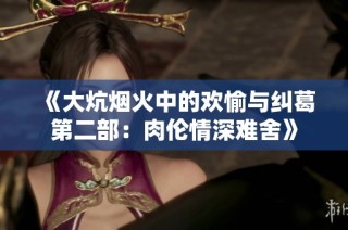 《大炕烟火中的欢愉与纠葛第二部：肉伦情深难舍》