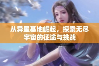 从异星基地崛起，探索无尽宇宙的征途与挑战
