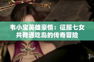 韦小宝英雄豪情：征服七女共舞通吃岛的传奇冒险