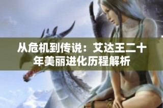 从危机到传说：艾达王二十年美丽进化历程解析