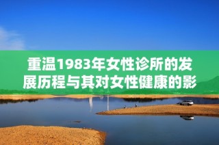 重温1983年女性诊所的发展历程与其对女性健康的影响