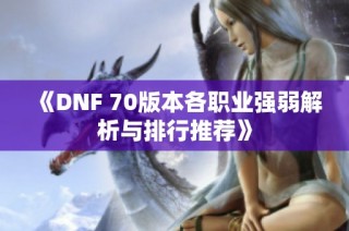《DNF 70版本各职业强弱解析与排行推荐》