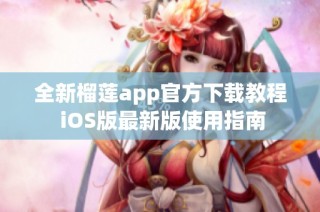 全新榴莲app官方下载教程 iOS版最新版使用指南