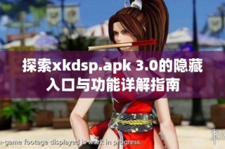 探索xkdsp.apk 3.0的隐藏入口与功能详解指南