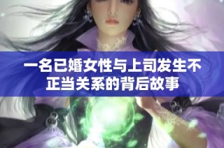 一名已婚女性与上司发生不正当关系的背后故事