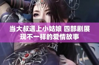 当大叔遇上小姑娘 四部剧展现不一样的爱情故事