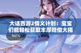 大话西游2情义计划：宝宝们能轻松获取丰厚赔偿大揭秘