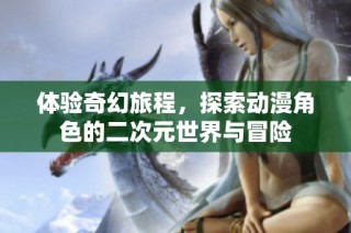 体验奇幻旅程，探索动漫角色的二次元世界与冒险