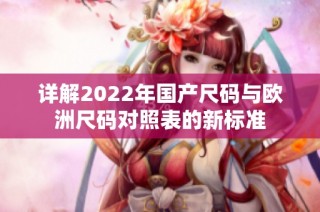 详解2022年国产尺码与欧洲尺码对照表的新标准