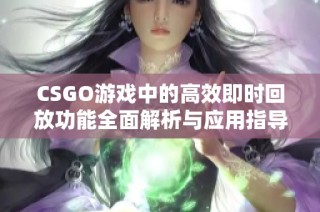 CSGO游戏中的高效即时回放功能全面解析与应用指导