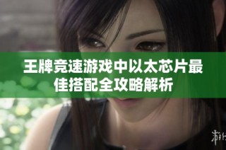 王牌竞速游戏中以太芯片最佳搭配全攻略解析