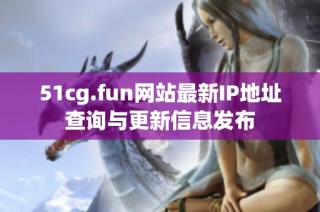 51cg.fun网站最新IP地址查询与更新信息发布