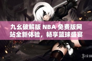 九幺破解版 NBA 免费版网站全新体验，畅享篮球盛宴