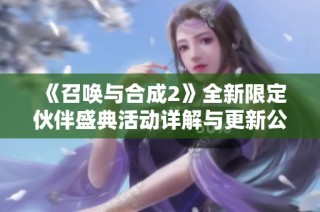 《召唤与合成2》全新限定伙伴盛典活动详解与更新公告