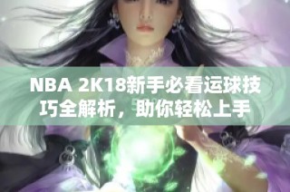 NBA 2K18新手必看运球技巧全解析，助你轻松上手