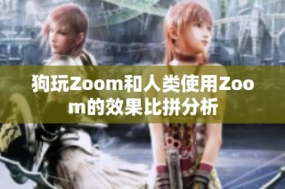 狗玩Zoom和人类使用Zoom的效果比拼分析