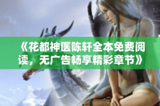 《花都神医陈轩全本免费阅读，无广告畅享精彩章节》