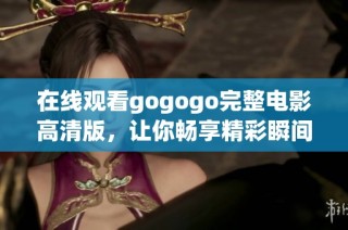 在线观看gogogo完整电影高清版，让你畅享精彩瞬间