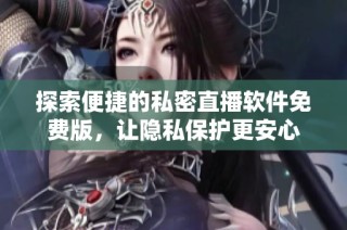 探索便捷的私密直播软件免费版，让隐私保护更安心