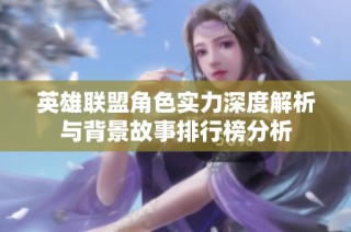 英雄联盟角色实力深度解析与背景故事排行榜分析
