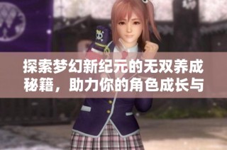探索梦幻新纪元的无双养成秘籍，助力你的角色成长与日常培养！