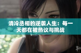 清冷丞相的逆袭人生：每一天都在被热议与挑战