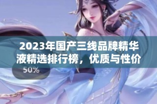 2023年国产三线品牌精华液精选排行榜，优质与性价比并存