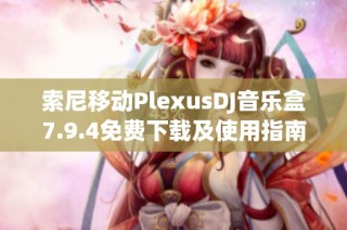 索尼移动PlexusDJ音乐盒7.9.4免费下载及使用指南