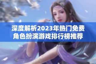 深度解析2023年热门免费角色扮演游戏排行榜推荐