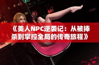 《美人NPC逆袭记：从被捧杀到掌控全局的传奇旅程》