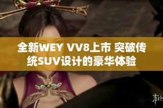 全新WEY VV8上市 突破传统SUV设计的豪华体验